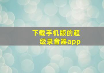 下载手机版的超级录音器app