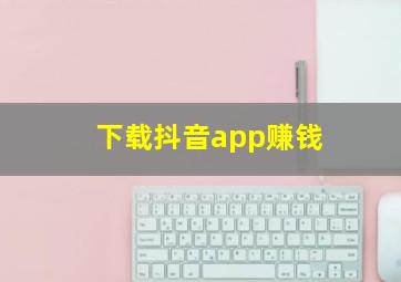 下载抖音app赚钱