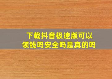 下载抖音极速版可以领钱吗安全吗是真的吗