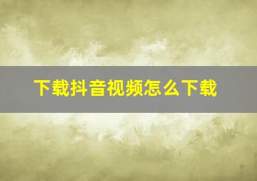 下载抖音视频怎么下载