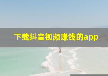 下载抖音视频赚钱的app