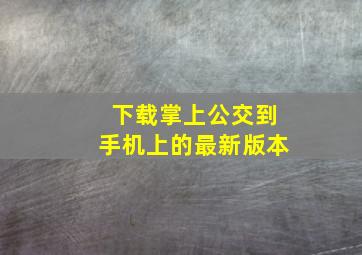 下载掌上公交到手机上的最新版本