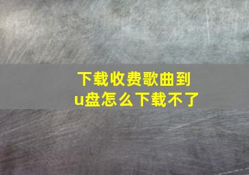 下载收费歌曲到u盘怎么下载不了