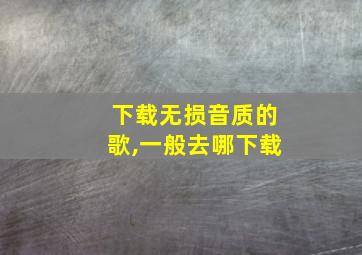 下载无损音质的歌,一般去哪下载