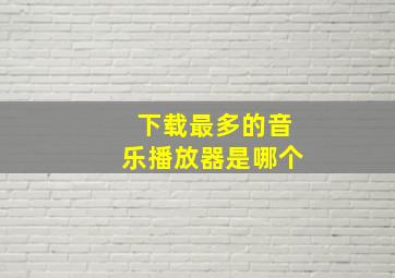 下载最多的音乐播放器是哪个