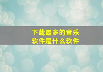 下载最多的音乐软件是什么软件