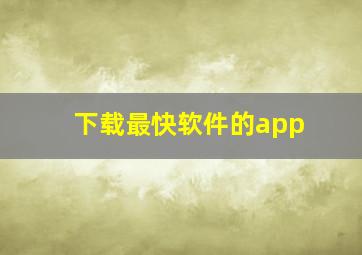 下载最快软件的app