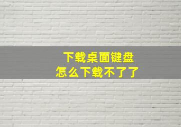 下载桌面键盘怎么下载不了了