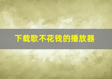 下载歌不花钱的播放器