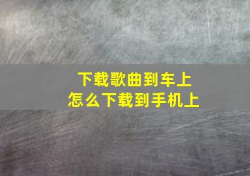 下载歌曲到车上怎么下载到手机上