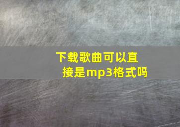 下载歌曲可以直接是mp3格式吗