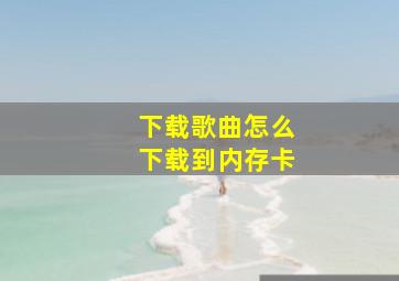 下载歌曲怎么下载到内存卡