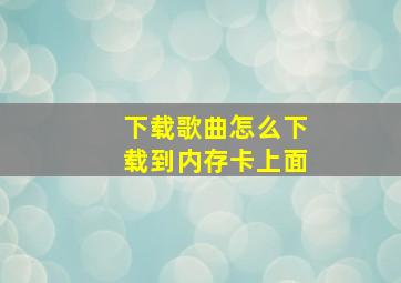 下载歌曲怎么下载到内存卡上面