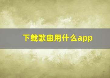 下载歌曲用什么app