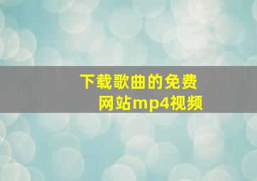 下载歌曲的免费网站mp4视频