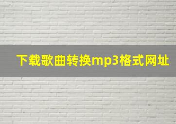 下载歌曲转换mp3格式网址