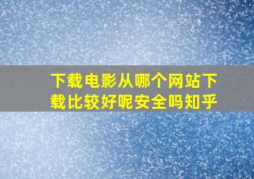 下载电影从哪个网站下载比较好呢安全吗知乎