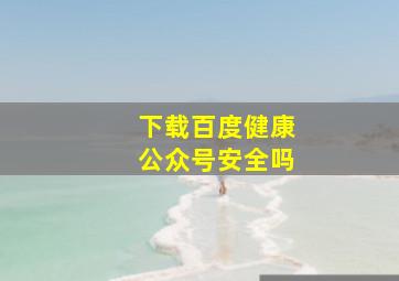 下载百度健康公众号安全吗