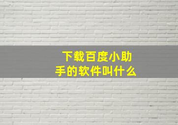 下载百度小助手的软件叫什么