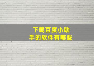 下载百度小助手的软件有哪些