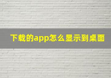 下载的app怎么显示到桌面