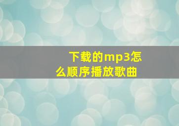 下载的mp3怎么顺序播放歌曲