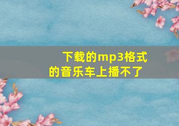 下载的mp3格式的音乐车上播不了