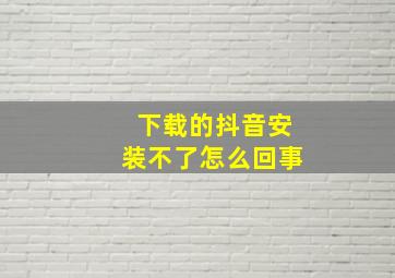 下载的抖音安装不了怎么回事