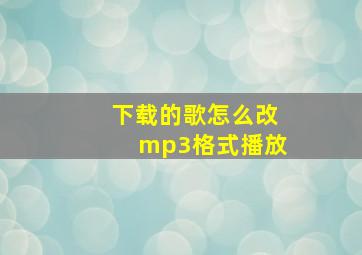 下载的歌怎么改mp3格式播放