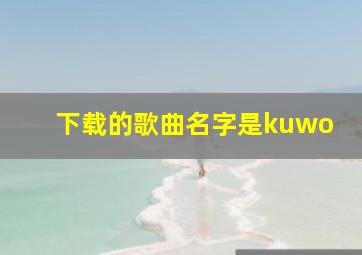 下载的歌曲名字是kuwo