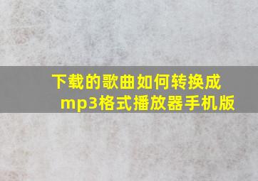 下载的歌曲如何转换成mp3格式播放器手机版