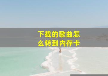 下载的歌曲怎么转到内存卡