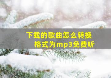 下载的歌曲怎么转换格式为mp3免费听