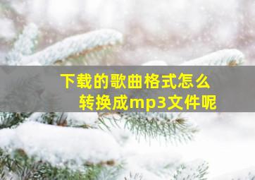 下载的歌曲格式怎么转换成mp3文件呢