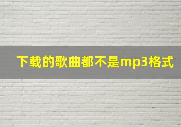 下载的歌曲都不是mp3格式