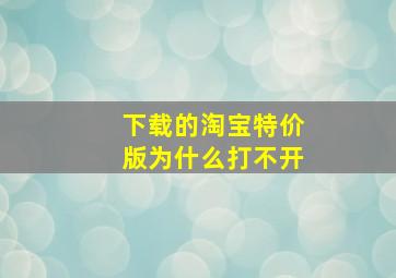 下载的淘宝特价版为什么打不开