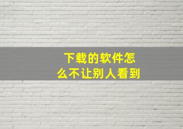 下载的软件怎么不让别人看到