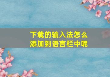 下载的输入法怎么添加到语言栏中呢