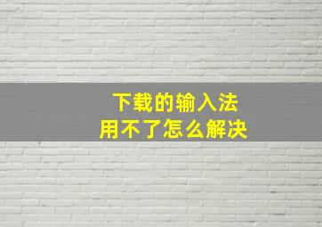 下载的输入法用不了怎么解决