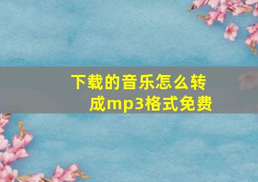 下载的音乐怎么转成mp3格式免费