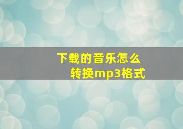 下载的音乐怎么转换mp3格式