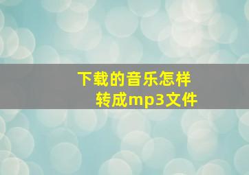 下载的音乐怎样转成mp3文件