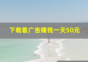 下载看广告赚钱一天50元