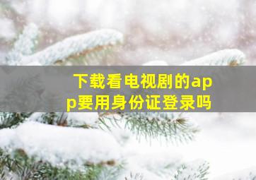 下载看电视剧的app要用身份证登录吗