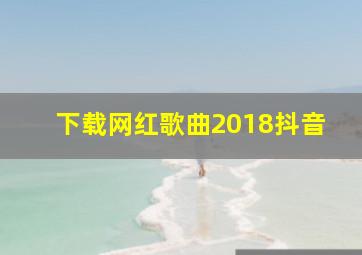 下载网红歌曲2018抖音