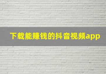 下载能赚钱的抖音视频app