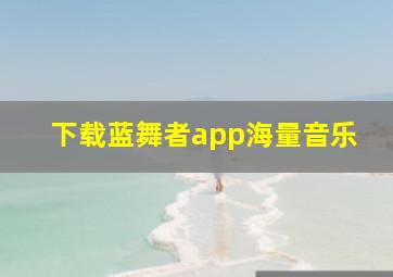 下载蓝舞者app海量音乐