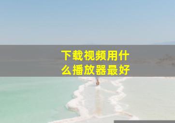 下载视频用什么播放器最好