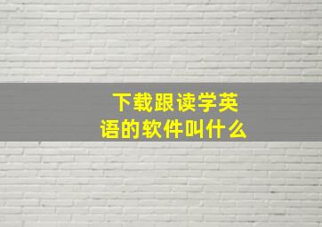 下载跟读学英语的软件叫什么