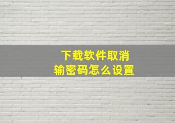 下载软件取消输密码怎么设置